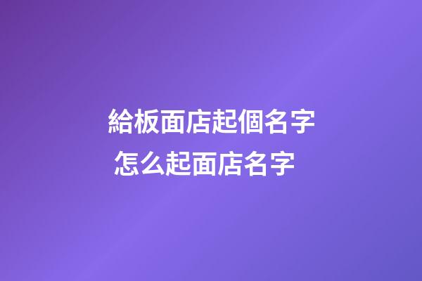 給板面店起個名字 怎么起面店名字-第1張-店鋪起名-玄機(jī)派